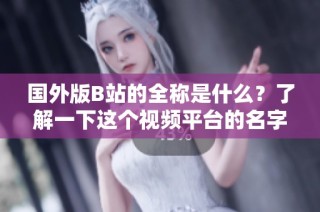 國外版B站的全稱是什么？了解一下這個視頻平臺的名字吧