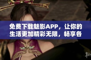 免費下載魅影APP，讓你的生活更加精彩無限，暢享各種功能