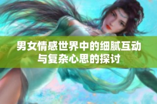 男女情感世界中的細膩互動與復雜心思的探討
