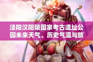 涇陽漢陽陵國家考古遺址公園未來天氣、歷史氣溫與旅游指數(shù)解析