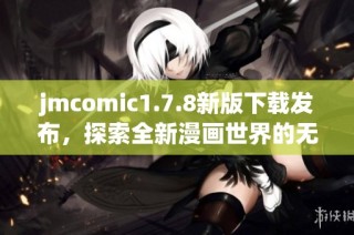 jmcomic1.7.8新版下載發(fā)布，探索全新漫畫(huà)世界的無(wú)限可能