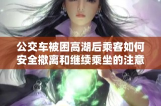 公交車被困高湖后乘客如何安全撤離和繼續(xù)乘坐的注意事項