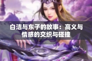 白潔與東子的故事：高義與情感的交織與碰撞
