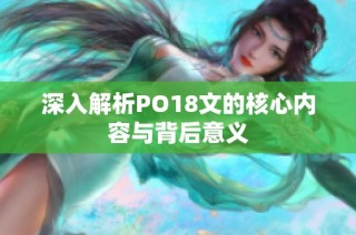 深入解析PO18文的核心內(nèi)容與背后意義