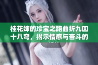 桂花嬸的珍寶之路曲折九回十八彎，揭示情感與奮斗的真實(shí)故事