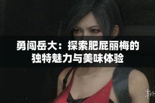 勇闖岳大：探索肥屁麗梅的獨(dú)特魅力與美味體驗(yàn)