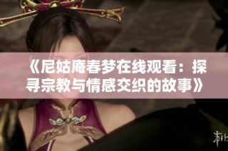 《尼姑庵春夢(mèng)在線觀看：探尋宗教與情感交織的故事》