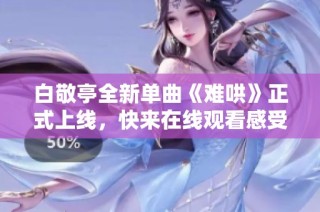 白敬亭全新單曲《難哄》正式上線，快來(lái)在線觀看感受音樂(lè)魅力！