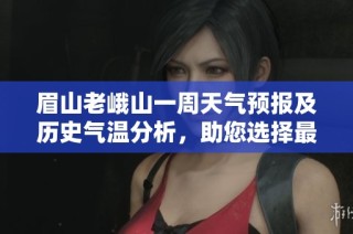 眉山老峨山一周天氣預報及歷史氣溫分析，助您選擇最佳旅游時機攻略