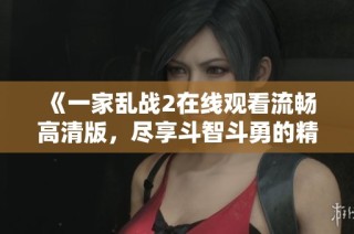 《一家亂戰(zhàn)2在線觀看流暢高清版，盡享斗智斗勇的精彩瞬間》