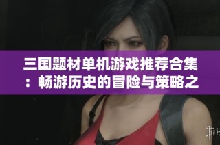 三國題材單機游戲推薦合集：暢游歷史的冒險與策略之旅