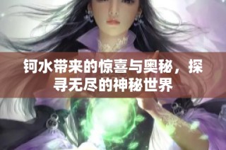 鈳水帶來的驚喜與奧秘，探尋無盡的神秘世界