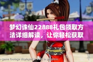 夢(mèng)幻誅仙22888禮包領(lǐng)取方法詳細(xì)解讀，讓你輕松獲取游戲福利
