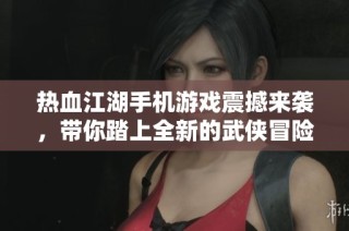 熱血江湖手機(jī)游戲震撼來(lái)襲，帶你踏上全新的武俠冒險(xiǎn)之旅，快來(lái)體驗(yàn)吧！