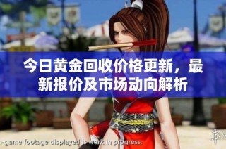 今日黃金回收價格更新，最新報價及市場動向解析