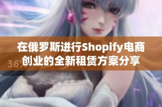 在俄羅斯進(jìn)行Shopify電商創(chuàng)業(yè)的全新租賃方案分享