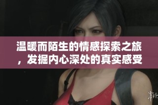 溫暖而陌生的情感探索之旅，發(fā)掘內(nèi)心深處的真實(shí)感受與細(xì)膩情感