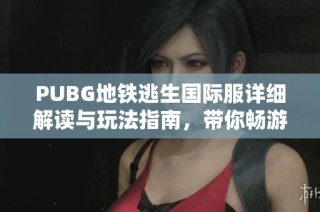 PUBG地鐵逃生國(guó)際服詳細(xì)解讀與玩法指南，帶你暢游逃生新體驗(yàn)