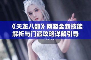 《天龍八部》網(wǎng)游全新技能解析與門派攻略詳解引導(dǎo)