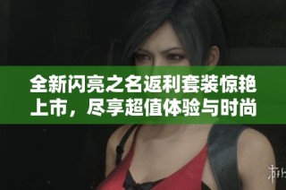 全新閃亮之名返利套裝驚艷上市，盡享超值體驗(yàn)與時(shí)尚風(fēng)采的完美結(jié)合