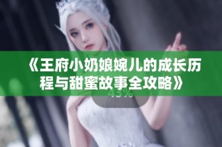 《王府小奶娘婉兒的成長歷程與甜蜜故事全攻略》
