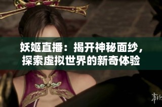 妖姬直播：揭開神秘面紗，探索虛擬世界的新奇體驗