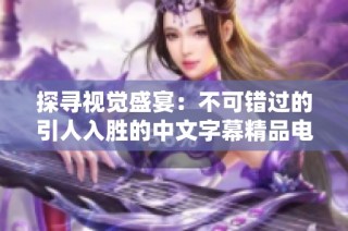 探尋視覺盛宴：不可錯過的引人入勝的中文字幕精品電影合集