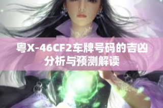 粵X-46CF2車牌號(hào)碼的吉兇分析與預(yù)測(cè)解讀