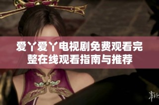 愛丫愛丫電視劇免費觀看完整在線觀看指南與推薦