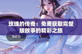 玫瑰的傳奇：免費獲取完整版故事的精彩之旅