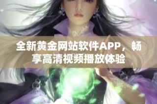 全新黃金網(wǎng)站軟件APP，暢享高清視頻播放體驗(yàn)