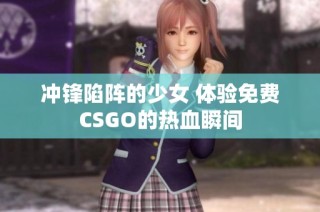 沖鋒陷陣的少女 體驗(yàn)免費(fèi)CSGO的熱血瞬間
