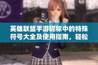 英雄聯(lián)盟手游昵稱中的特殊符號(hào)大全及使用指南，輕松打造個(gè)性化游戲名字