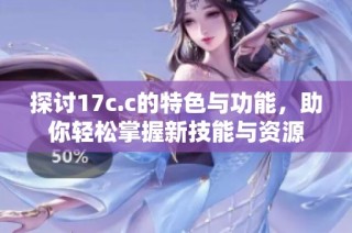探討17c.c的特色與功能，助你輕松掌握新技能與資源