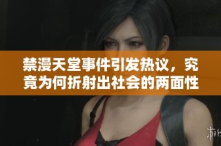 禁漫天堂事件引發(fā)熱議，究竟為何折射出社會的兩面性與爭議點