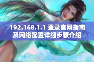 192.168.1.1 登錄官網(wǎng)指南及網(wǎng)絡配置詳細步驟介紹