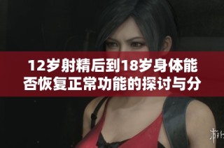 12歲射精后到18歲身體能否恢復(fù)正常功能的探討與分析