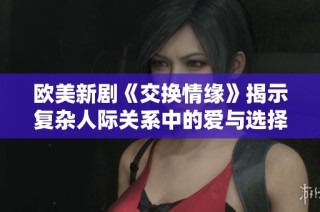 歐美新劇《交換情緣》揭示復(fù)雜人際關(guān)系中的愛(ài)與選擇