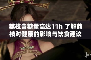 荔枝含糖量高達(dá)11h 了解荔枝對(duì)健康的影響與飲食建議