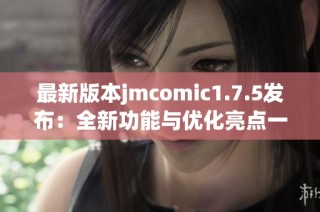最新版本jmcomic1.7.5發(fā)布：全新功能與優(yōu)化亮點(diǎn)一覽