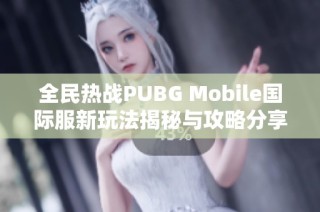 全民熱戰(zhàn)PUBG Mobile國(guó)際服新玩法揭秘與攻略分享