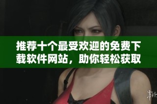 推薦十個最受歡迎的免費下載軟件網(wǎng)站，助你輕松獲取軟件資源