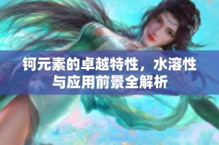 鈳元素的卓越特性，水溶性與應(yīng)用前景全解析