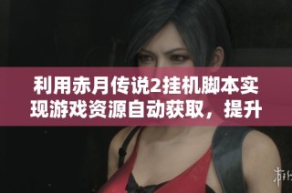利用赤月傳說2掛機(jī)腳本實(shí)現(xiàn)游戲資源自動獲取，提升玩家暢玩體驗(yàn)與效率