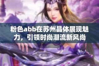 粉色abb在蘇州晶體展現(xiàn)魅力，引領(lǐng)時尚潮流新風(fēng)尚