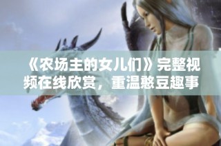 《農(nóng)場主的女兒們》完整視頻在線欣賞，重溫憨豆趣事