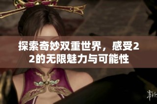 探索奇妙雙重世界，感受22的無(wú)限魅力與可能性