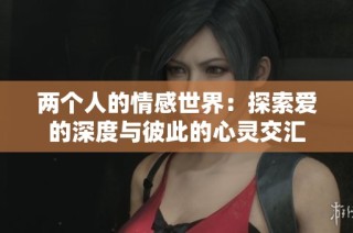 兩個(gè)人的情感世界：探索愛(ài)的深度與彼此的心靈交匯