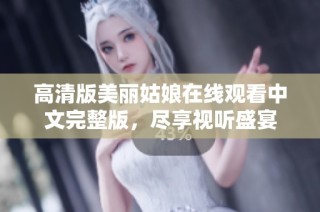 高清版美麗姑娘在線觀看中文完整版，盡享視聽盛宴