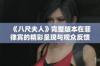 《八尺夫人》完整版本在菲律賓的精彩呈現與觀眾反饋綜述